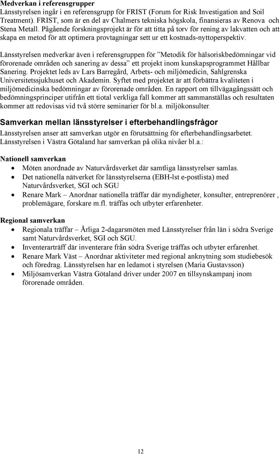 Pågående forskningsprojekt är för att titta på torv för rening av lakvatten och att skapa en metod för att optimera provtagningar sett ur ett kostnads-nyttoperspektiv.