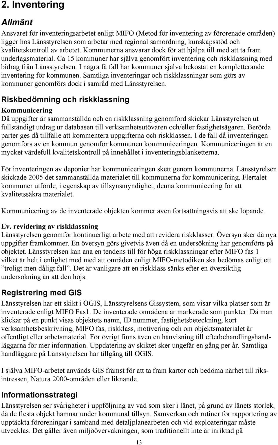 Ca 15 kommuner har själva genomfört inventering och riskklassning med bidrag från Länsstyrelsen. I några få fall har kommuner själva bekostat en kompletterande inventering för kommunen.