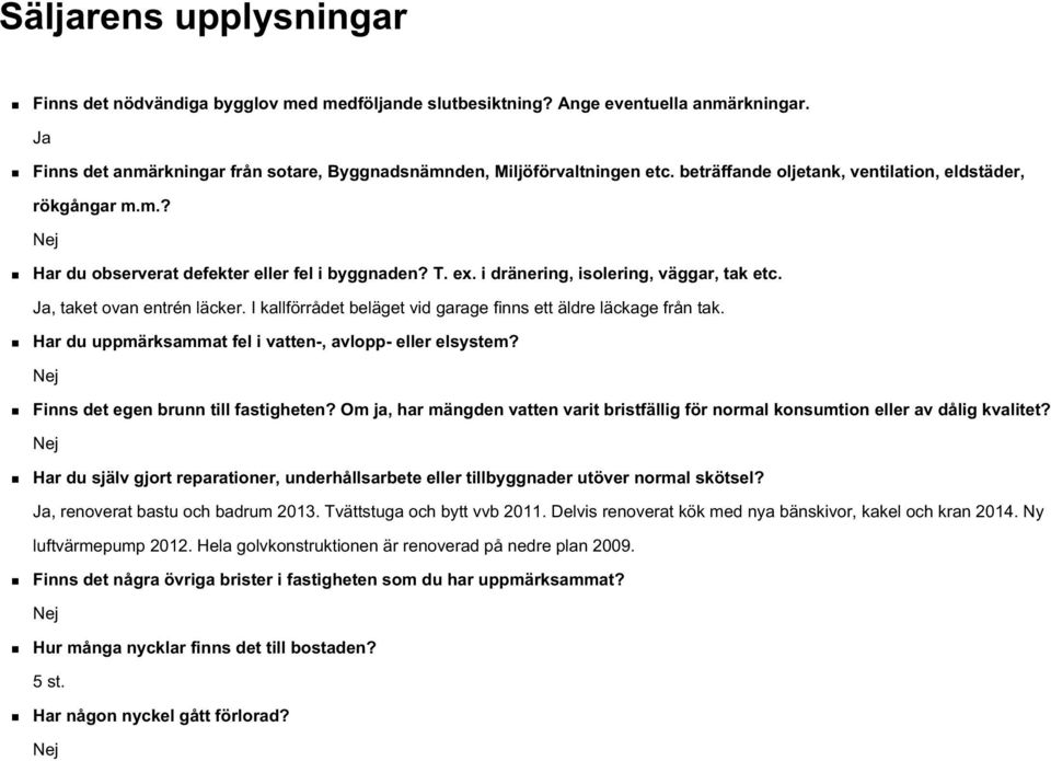 I kallförrådet beläget vid garage finns ett äldre läckage från tak. Har du uppmärksammat fel i vatten-, avlopp- eller elsystem? Nej Finns det egen brunn till fastigheten?