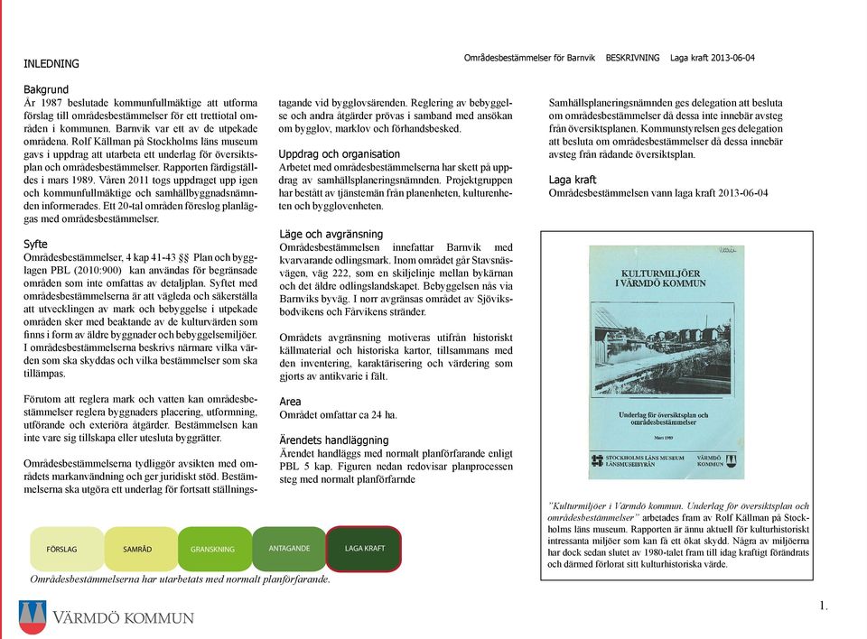 Rapporten färdigställdes i mars 1989. Våren 2011 togs uppdraget upp igen och kommunfullmäktige och samhällbyggnadsnämnden informerades. Ett 20-tal områden föreslog planläggas med områdesbestämmelser.