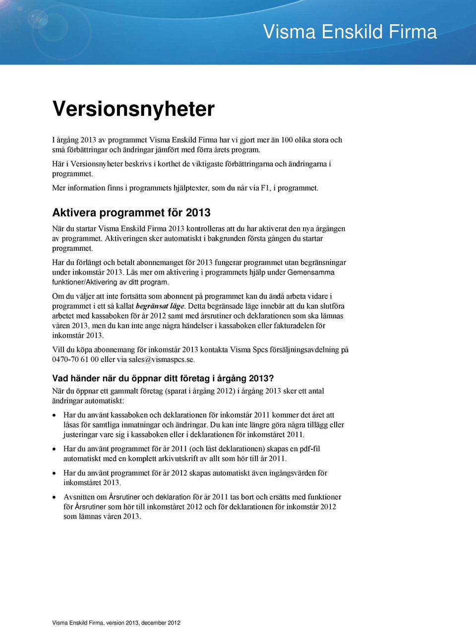 Aktivera programmet för 2013 När du startar Visma Enskild Firma 2013 kontrolleras att du har aktiverat den nya årgången av programmet.