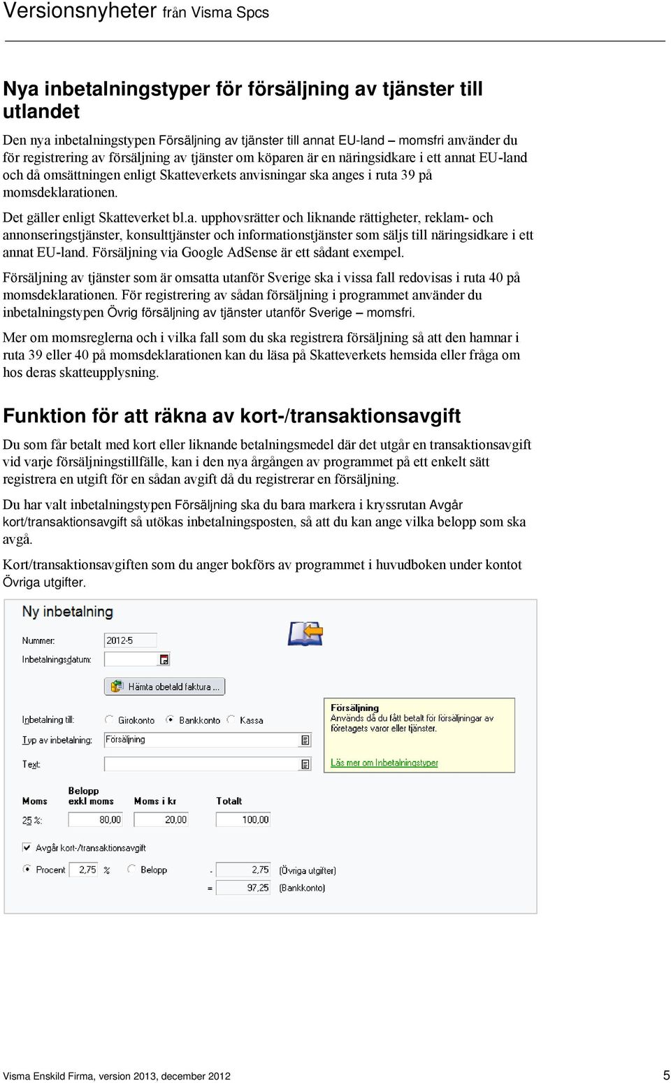 Försäljning via Google AdSense är ett sådant exempel. Försäljning av tjänster som är omsatta utanför Sverige ska i vissa fall redovisas i ruta 40 på momsdeklarationen.