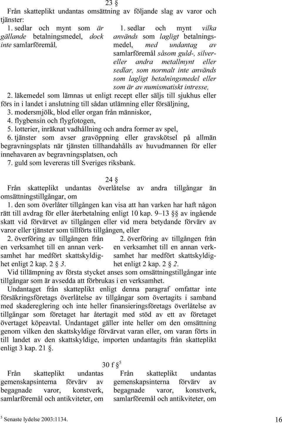 eller som är av numismatiskt intresse, 2. läkemedel som lämnas ut enligt recept eller säljs till sjukhus eller förs in i landet i anslutning till sådan utlämning eller försäljning, 3.