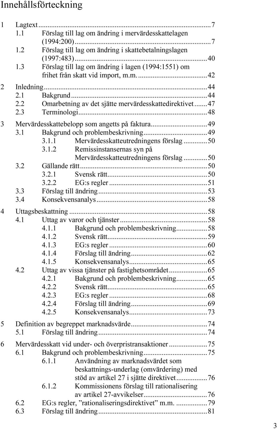 3 Terminologi...48 3 Mervärdesskattebelopp som angetts på faktura...49 3.1 Bakgrund och problembeskrivning...49 3.1.1 Mervärdesskatteutredningens förslag...50 3.1.2 Remissinstansernas syn på Mervärdesskatteutredningens förslag.