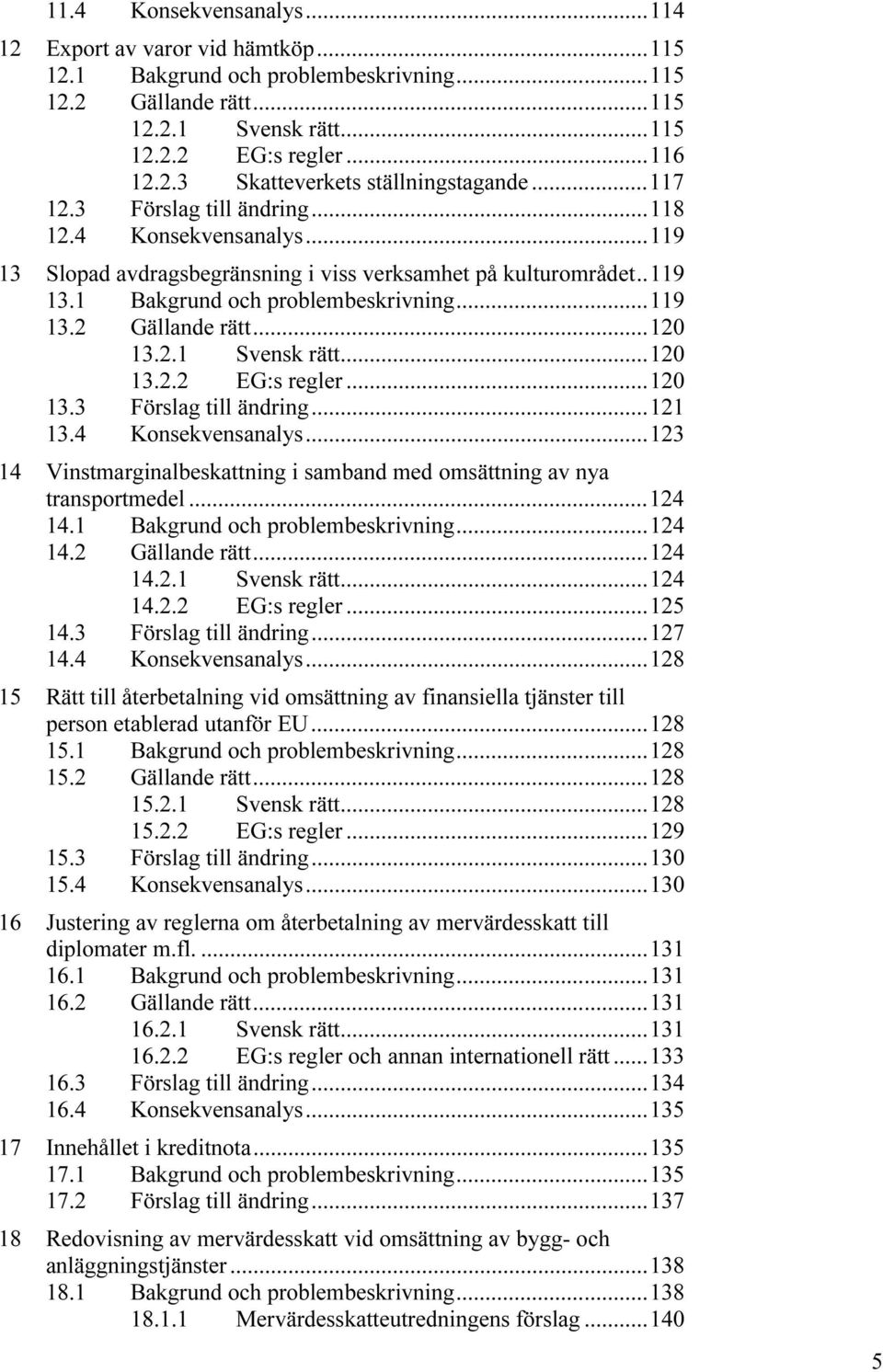 ..120 13.2.1 Svensk rätt...120 13.2.2 EG:s regler...120 13.3 Förslag till ändring...121 13.4 Konsekvensanalys...123 14 Vinstmarginalbeskattning i samband med omsättning av nya transportmedel...124 14.