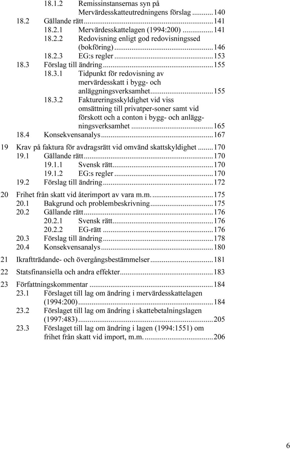 ..165 18.4 Konsekvensanalys...167 19 Krav på faktura för avdragsrätt vid omvänd skattskyldighet...170 19.1 Gällande rätt...170 19.1.1 Svensk rätt...170 19.1.2 EG:s regler...170 19.2 Förslag till ändring.