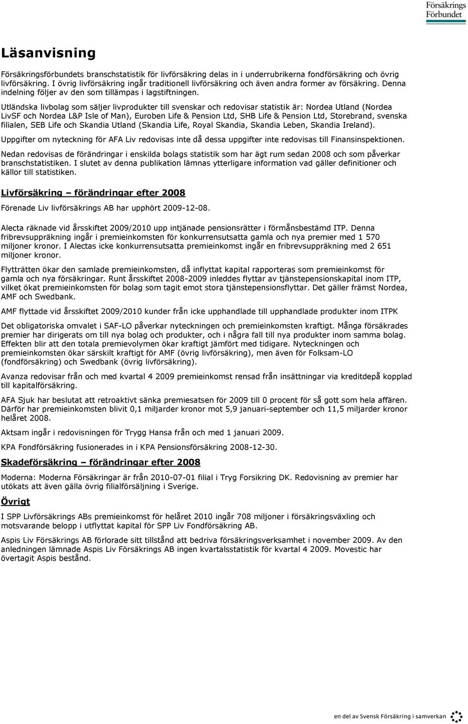 Utländska livbolag som säljer livprodukter till svenskar och redovisar statistik är: Nordea Utland (Nordea LivSF och Nordea L&P Isle of Man), Euroben Life & Pension Ltd, SHB Life & Pension Ltd,