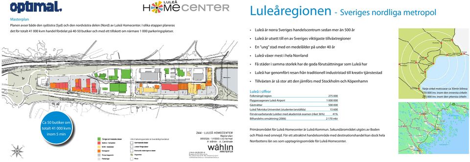 Luleåregionen - Sveriges nordliga metropol Luleå är norra Sveriges handelscentrum sedan mer än 500 år Ca 50 butiker om totalt 41 000 kvm inom 5 min Luleå är utsett till en av Sveriges viktigaste