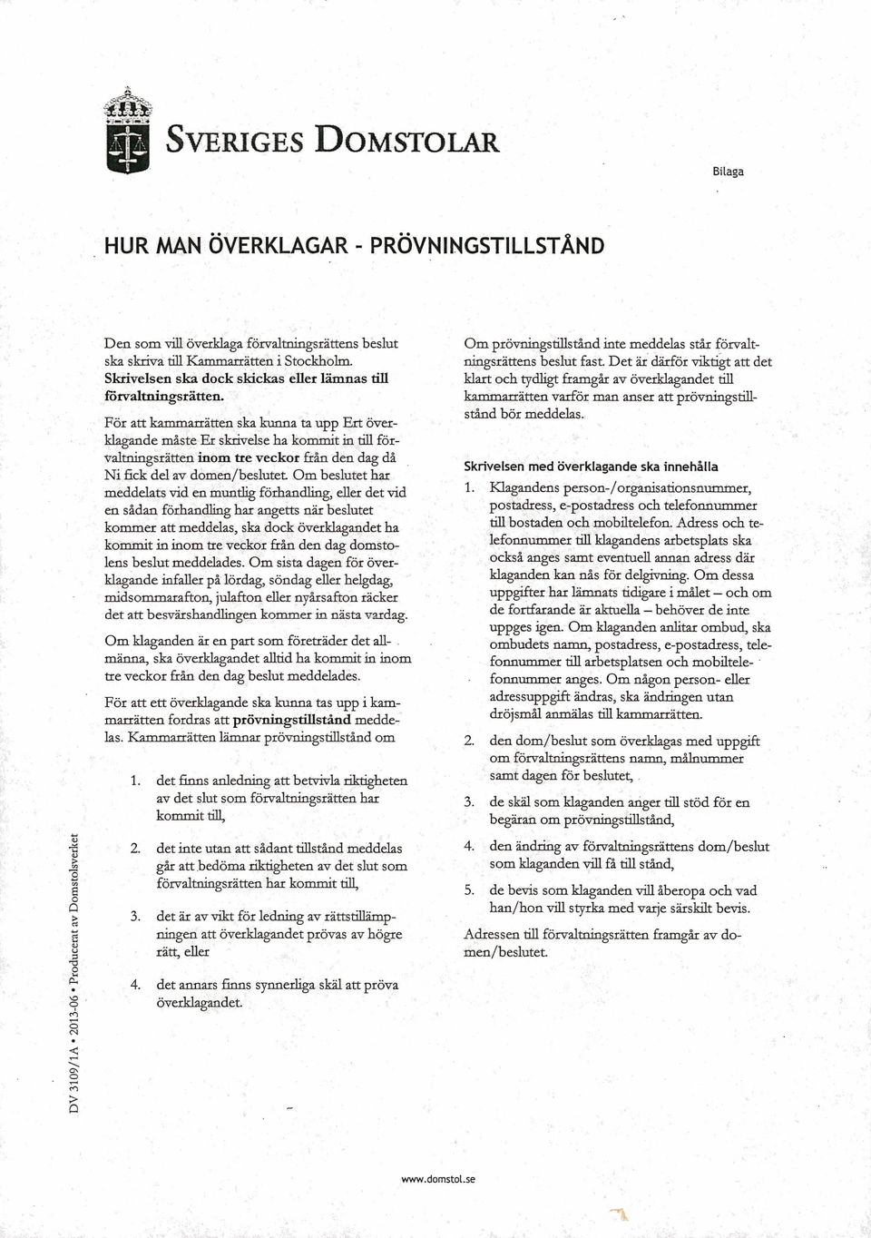 För att kammarrätten ska kunna ta upp Ert överklagande måste Er skrivelse ha kommit in till förvaltningsrätten i n o m tre veckor från den dag då N i fick del av domen/beslutet O m beslutet har