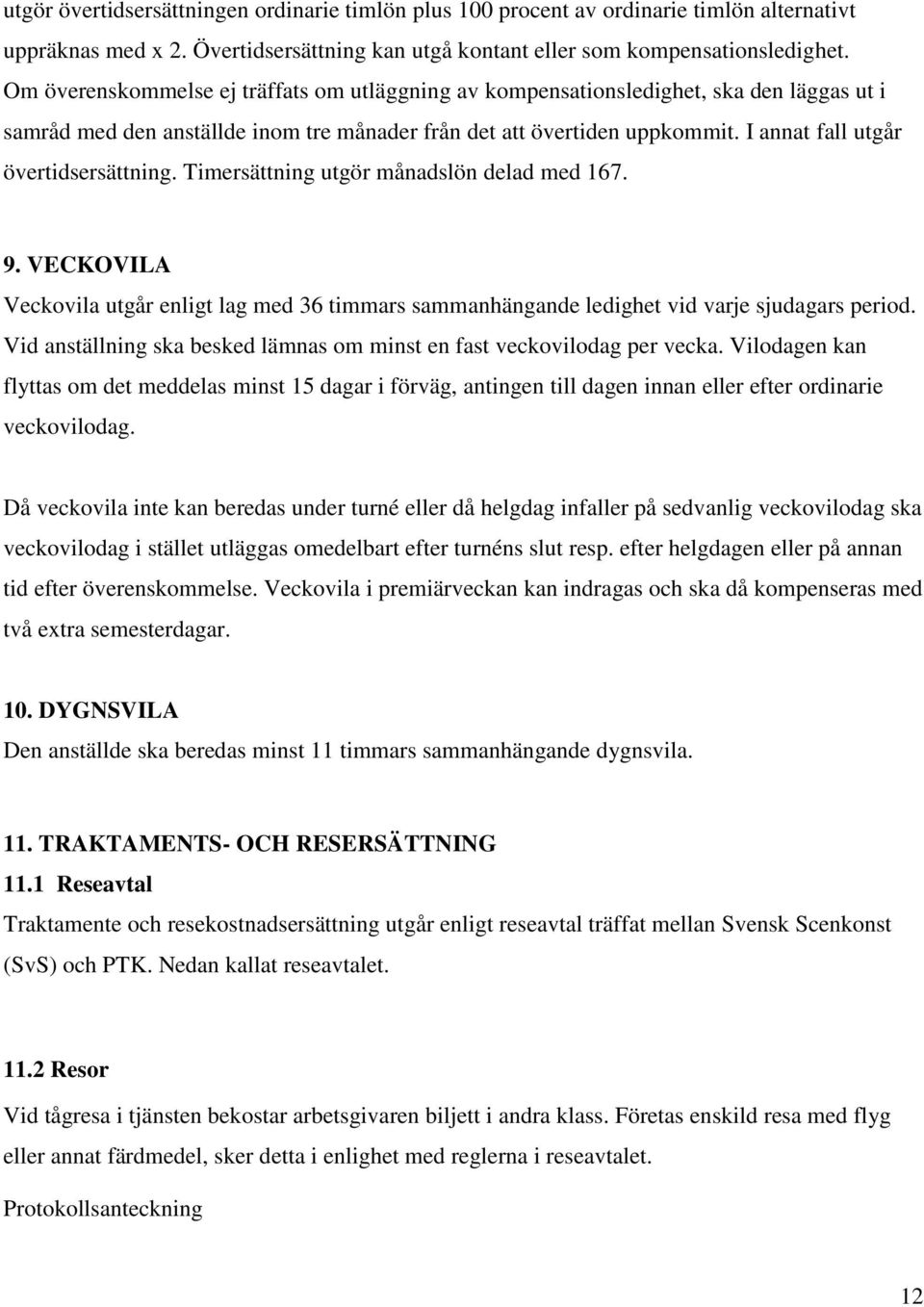 I annat fall utgår övertidsersättning. Timersättning utgör månadslön delad med 167. 9. VECKOVILA Veckovila utgår enligt lag med 36 timmars sammanhängande ledighet vid varje sjudagars period.