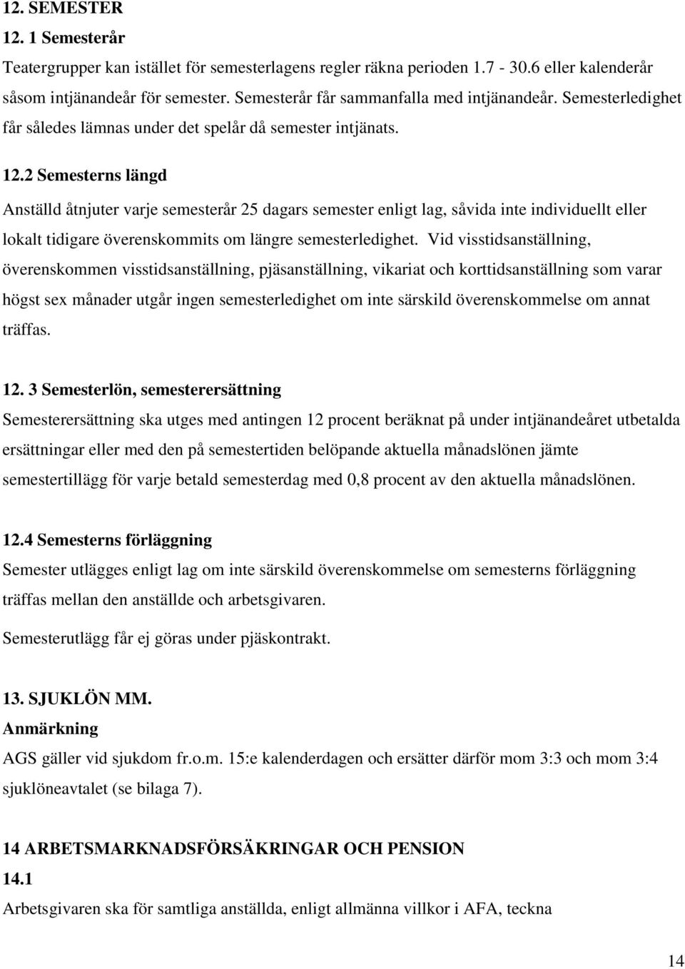 2 Semesterns längd Anställd åtnjuter varje semesterår 25 dagars semester enligt lag, såvida inte individuellt eller lokalt tidigare överenskommits om längre semesterledighet.