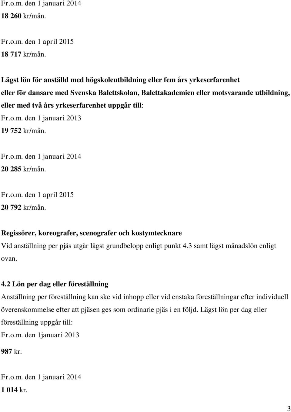 uppgår till: Fr.o.m. den 1 januari 2013 19 752 kr/mån. Fr.o.m. den 1 januari 2014 20 285 kr/mån. Fr.o.m. den 1 april 2015 20 792 kr/mån.