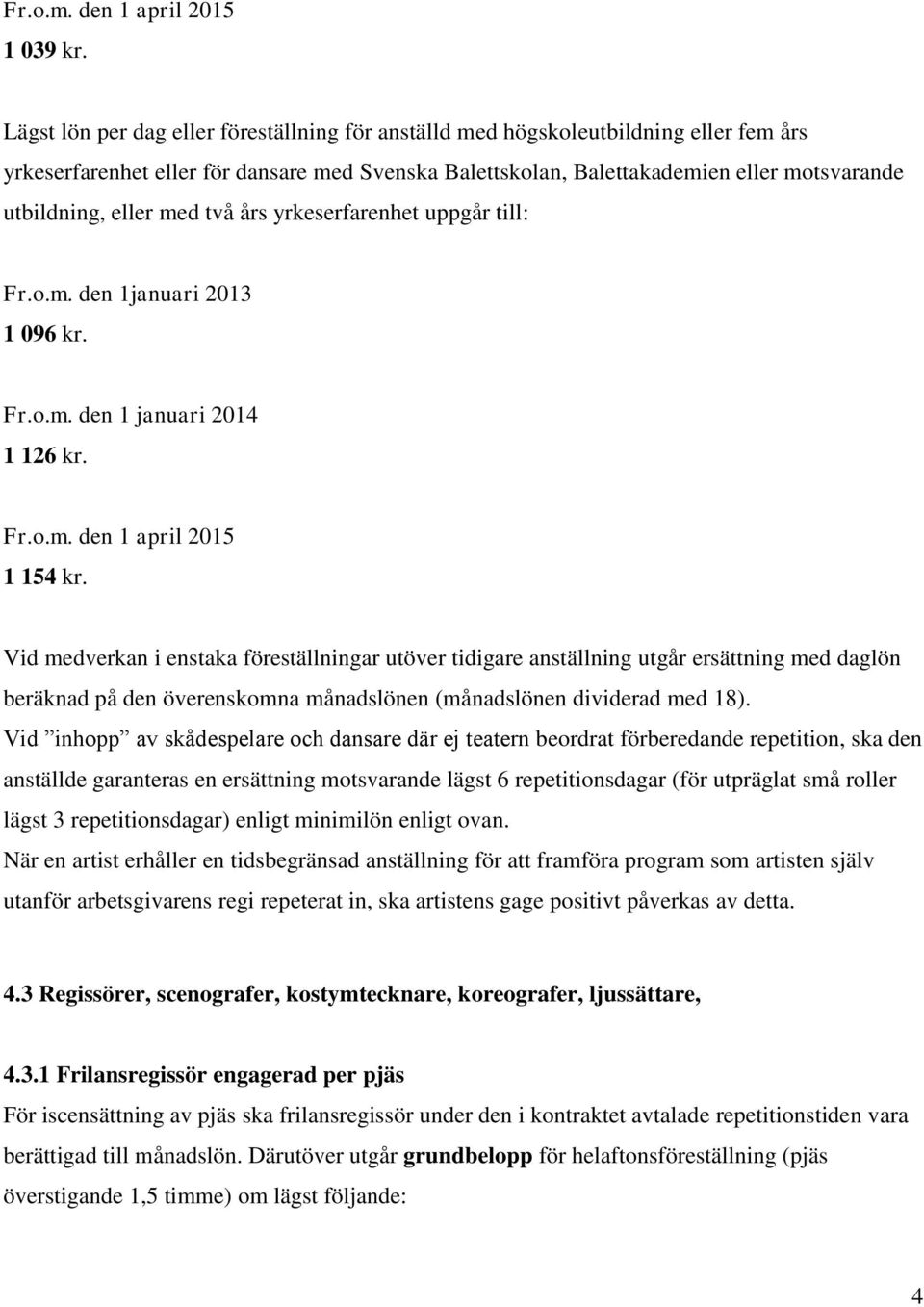 med två års yrkeserfarenhet uppgår till: Fr.o.m. den 1januari 2013 1 096 kr. Fr.o.m. den 1 januari 2014 1 126 kr. Fr.o.m. den 1 april 2015 1 154 kr.