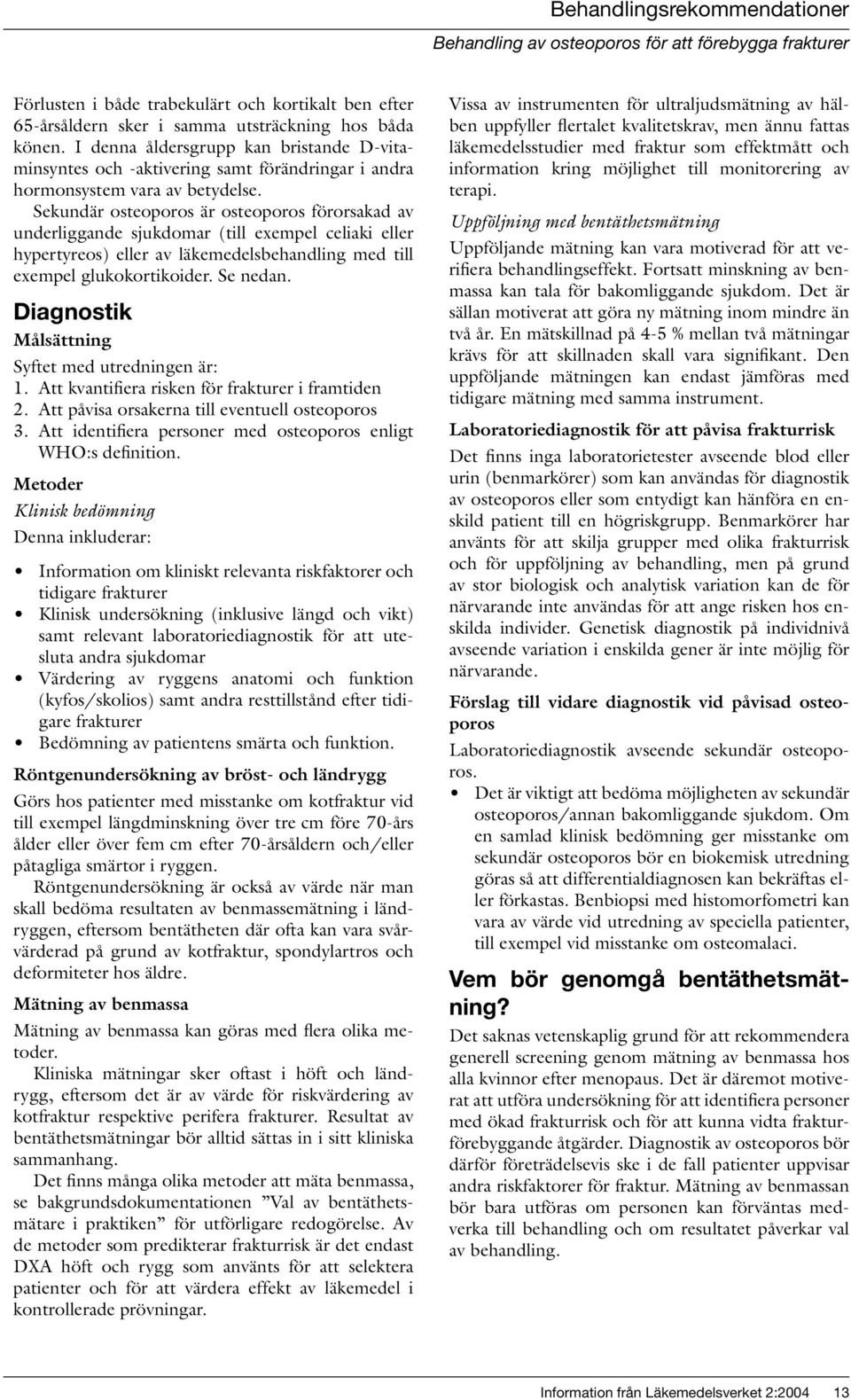 Sekundär osteoporos är osteoporos förorsakad av underliggande sjukdomar (till exempel celiaki eller hypertyreos) eller av läkemedelsbehandling med till exempel glukokortikoider. Se nedan.