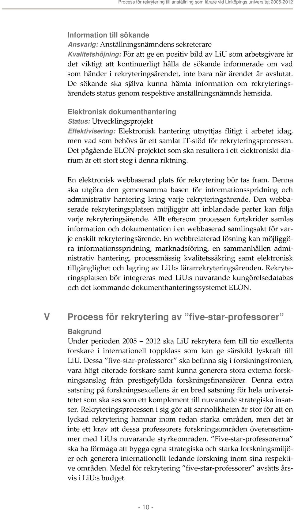 Elektronisk dokumenthantering Status: Utvecklingsprojekt Effektivisering: Elektronisk hantering utnyttjas flitigt i arbetet idag, men vad som behövs är ett samlat IT stöd för rekryteringsprocessen.