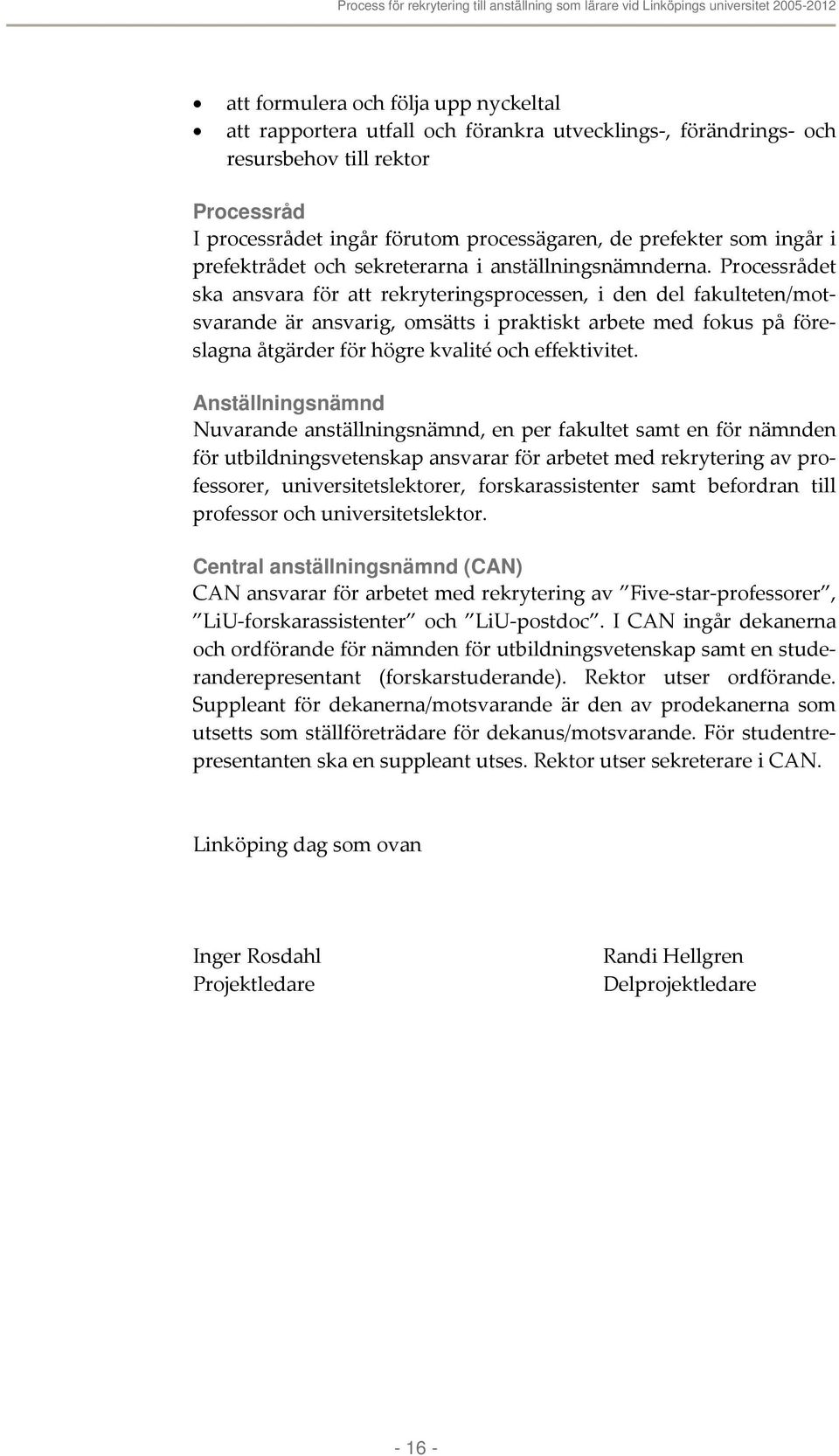 Processrådet ska ansvara för att rekryteringsprocessen, i den del fakulteten/motsvarande är ansvarig, omsätts i praktiskt arbete med fokus på föreslagna åtgärder för högre kvalité och effektivitet.