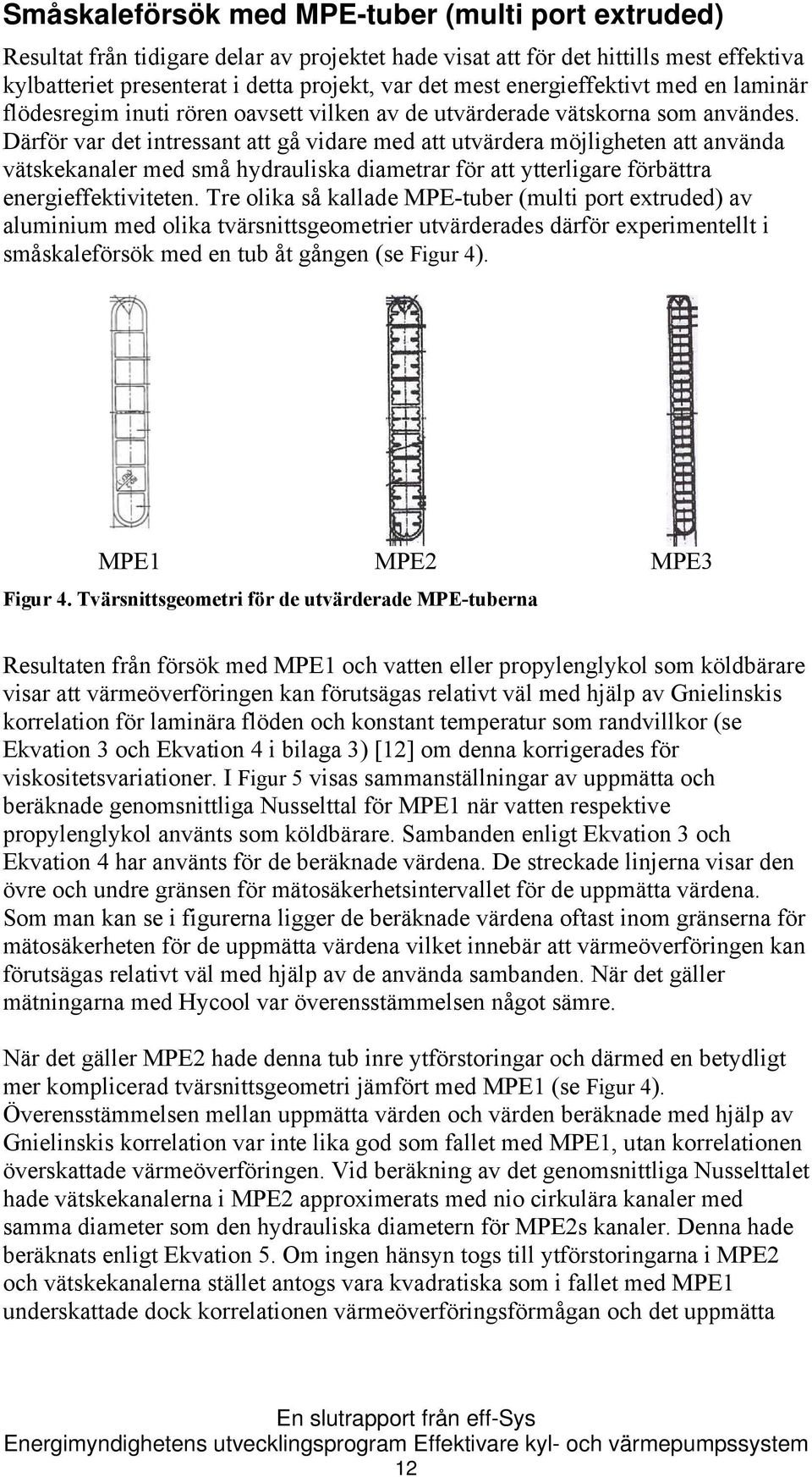 Därför var det intressant att gå vidare med att utvärdera möjligheten att använda vätskekanaler med små hydrauliska diametrar för att ytterligare förbättra energieffektiviteten.