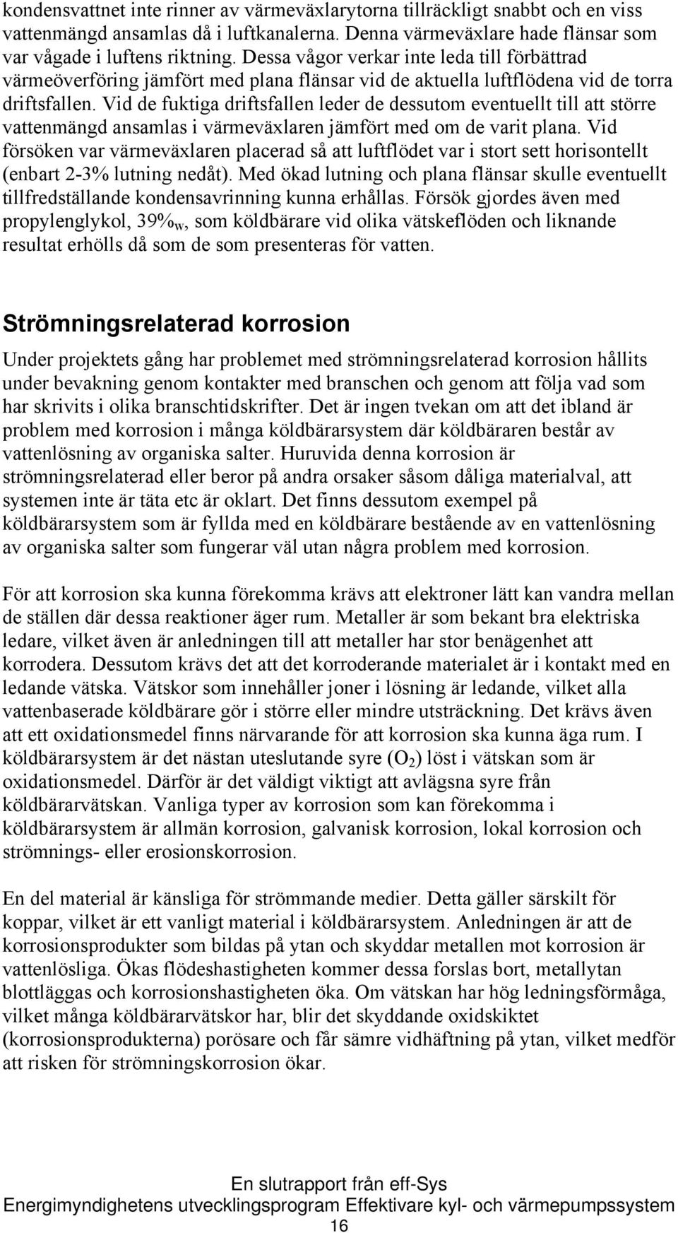 Vid de fuktiga driftsfallen leder de dessutom eventuellt till att större vattenmängd ansamlas i värmeväxlaren jämfört med om de varit plana.