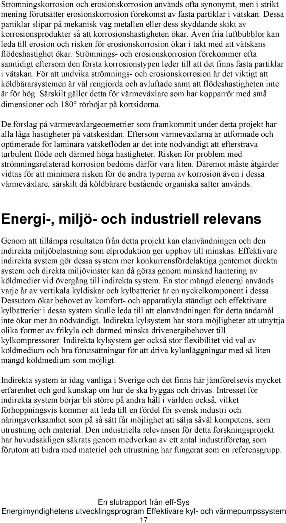Även fria luftbubblor kan leda till erosion och risken för erosionskorrosion ökar i takt med att vätskans flödeshastighet ökar.