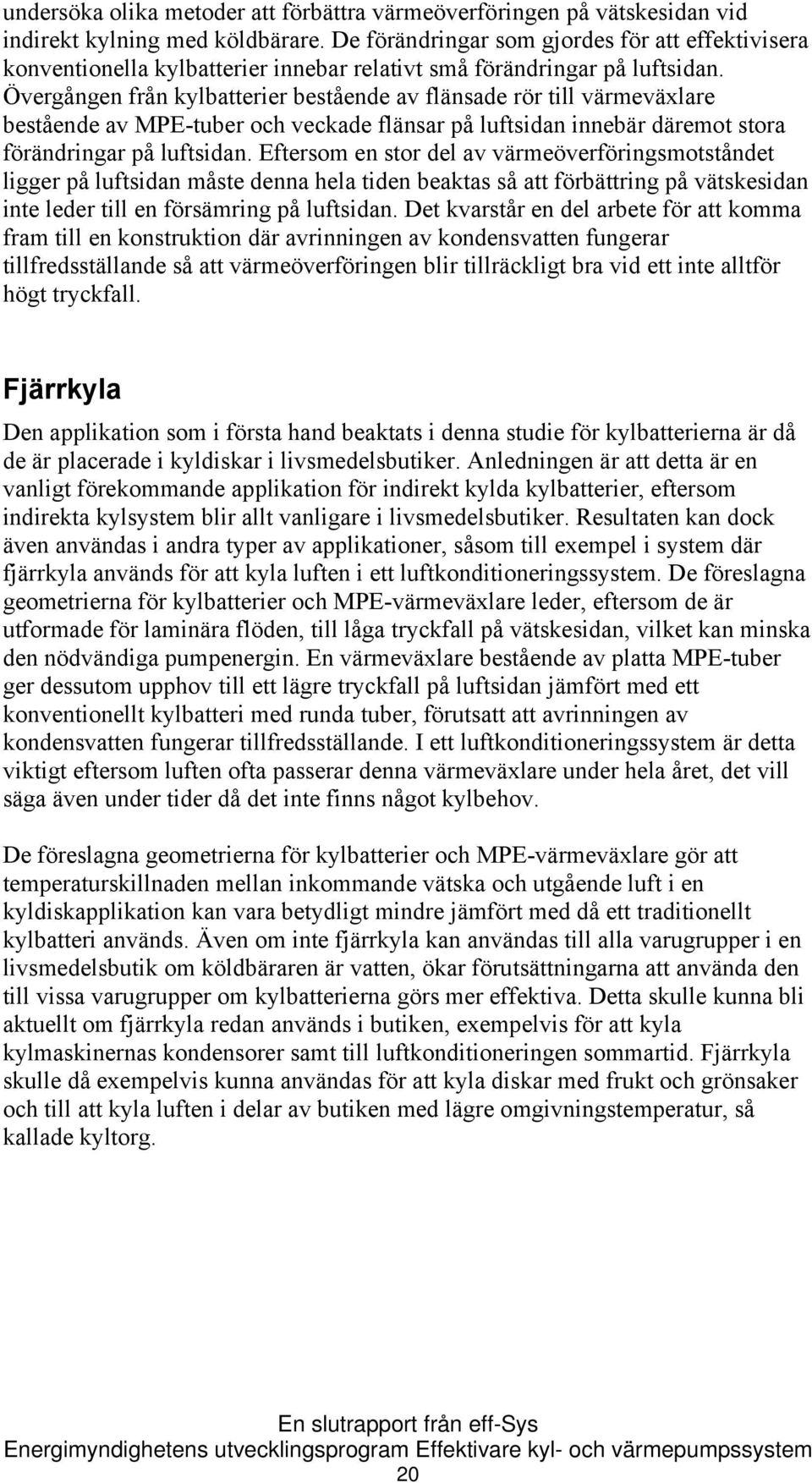 Övergången från kylbatterier bestående av flänsade rör till värmeväxlare bestående av MPE-tuber och veckade flänsar på luftsidan innebär däremot stora förändringar på luftsidan.
