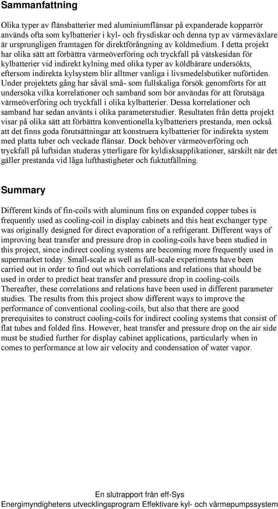 I detta projekt har olika sätt att förbättra värmeöverföring och tryckfall på vätskesidan för kylbatterier vid indirekt kylning med olika typer av köldbärare undersökts, eftersom indirekta kylsystem