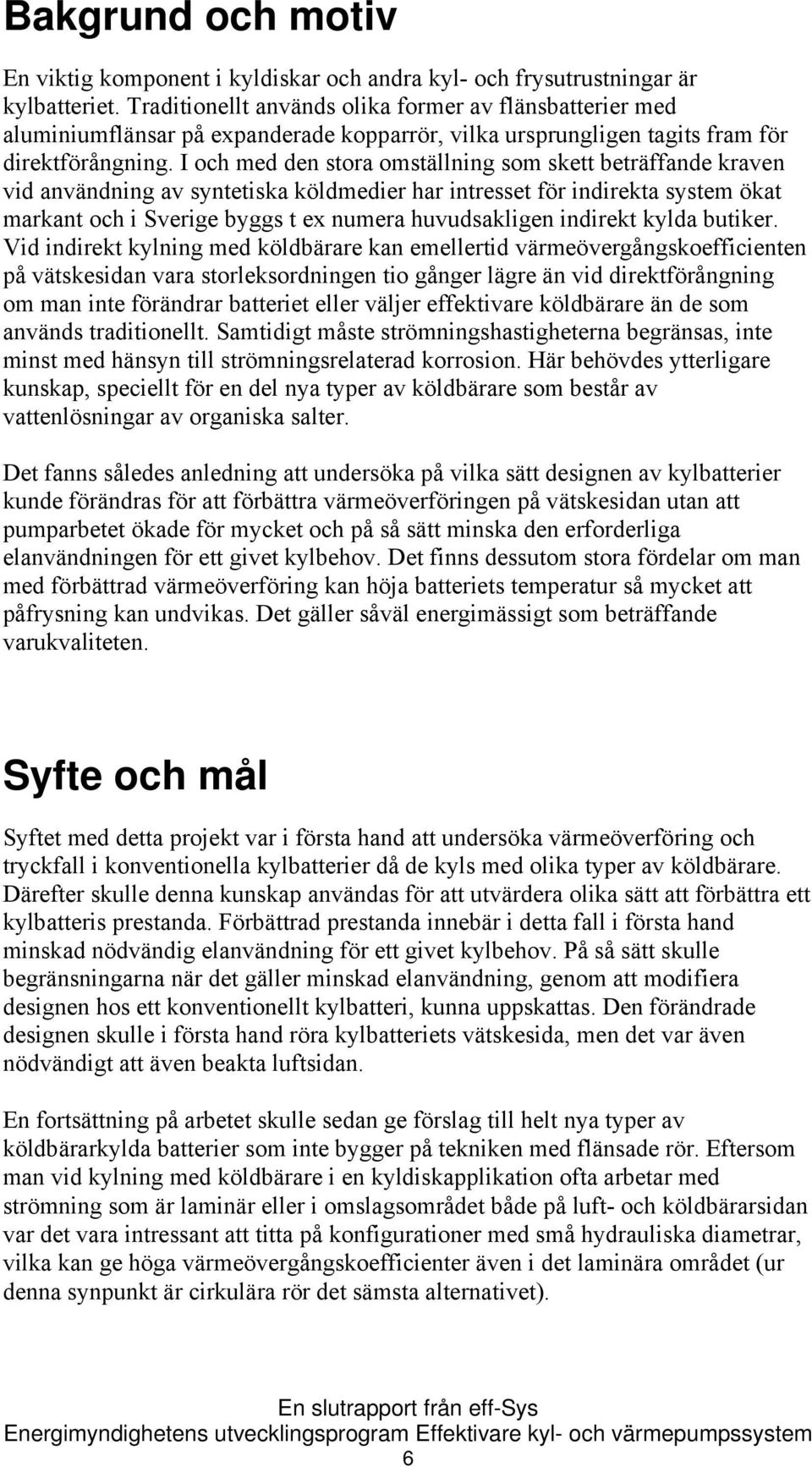 I och med den stora omställning som skett beträffande kraven vid användning av syntetiska köldmedier har intresset för indirekta system ökat markant och i Sverige byggs t ex numera huvudsakligen