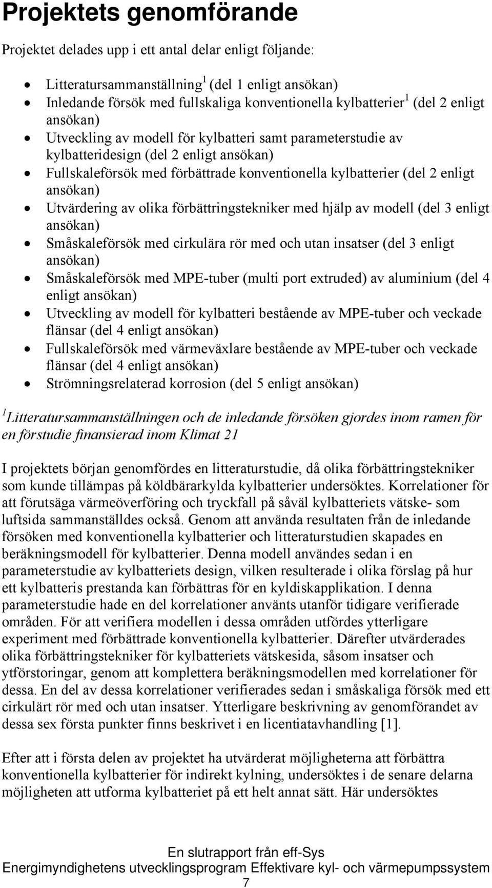 ansökan) Utvärdering av olika förbättringstekniker med hjälp av modell (del 3 enligt ansökan) Småskaleförsök med cirkulära rör med och utan insatser (del 3 enligt ansökan) Småskaleförsök med