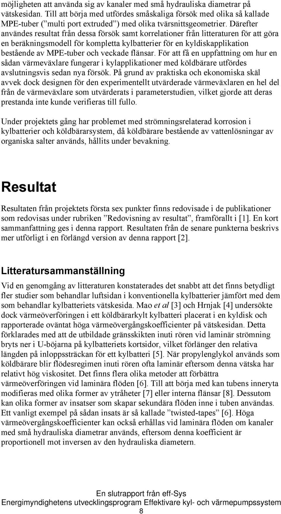 Därefter användes resultat från dessa försök samt korrelationer från litteraturen för att göra en beräkningsmodell för kompletta kylbatterier för en kyldiskapplikation bestående av MPE-tuber och