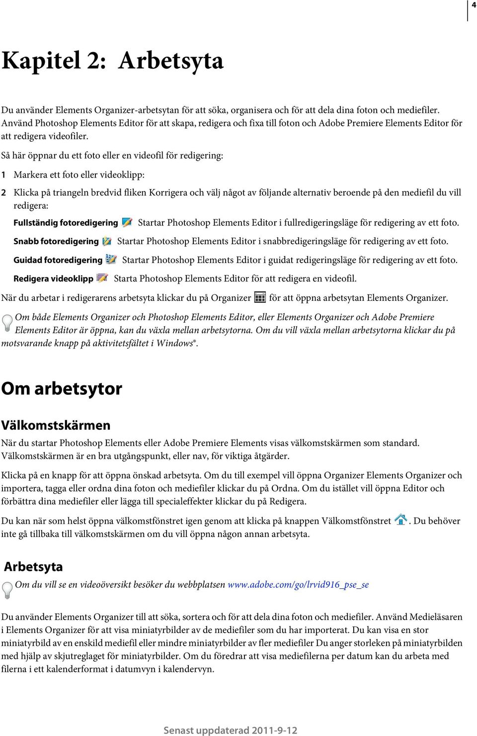 Så här öppnar du ett foto eller en videofil för redigering: 1 Markera ett foto eller videoklipp: 2 Klicka på triangeln bredvid fliken Korrigera och välj något av följande alternativ beroende på den