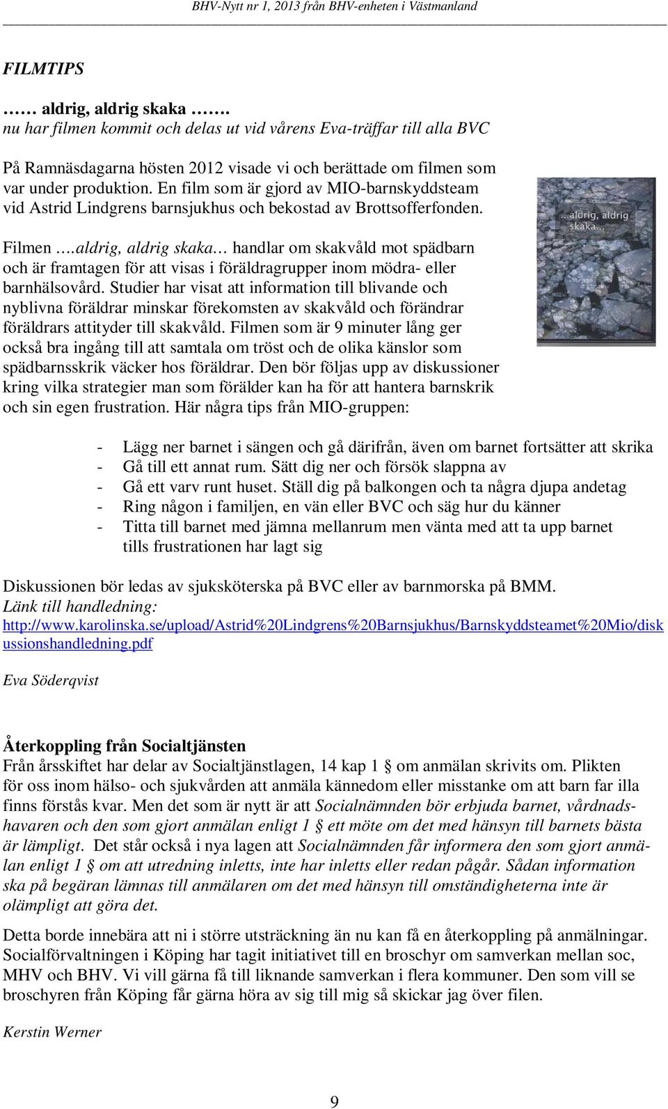 aldrig, aldrig skaka handlar om skakvåld mot spädbarn och är framtagen för att visas i föräldragrupper inom mödra- eller barnhälsovård.