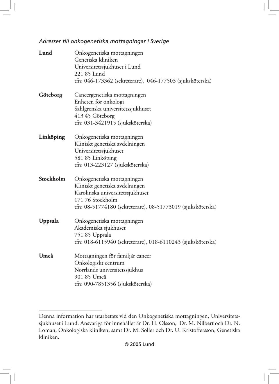 Universitetssjukhuset 581 85 Linköping tfn: 013-223127 (sjuksköterska) Kliniskt genetiska avdelningen Karolinska universitetssjukhuset 171 76 Stockholm tfn: 08-51774180 (sekreterare), 08-51773019