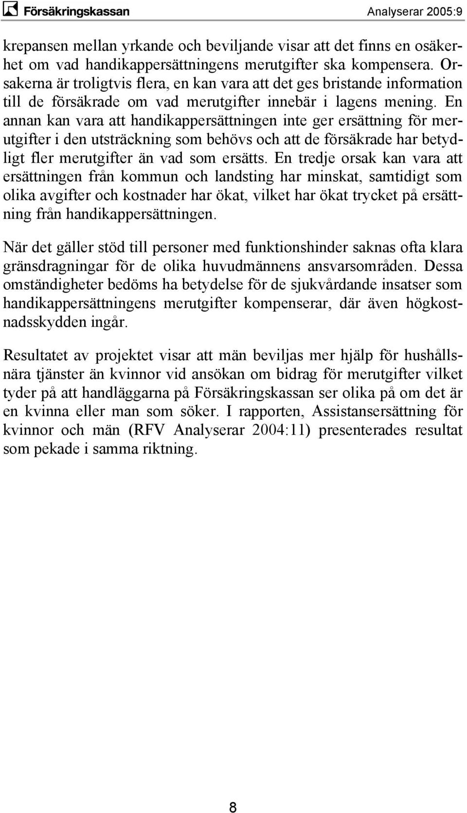 En annan kan vara att handikappersättningen inte ger ersättning för merutgifter i den utsträckning som behövs och att de försäkrade har betydligt fler merutgifter än vad som ersätts.