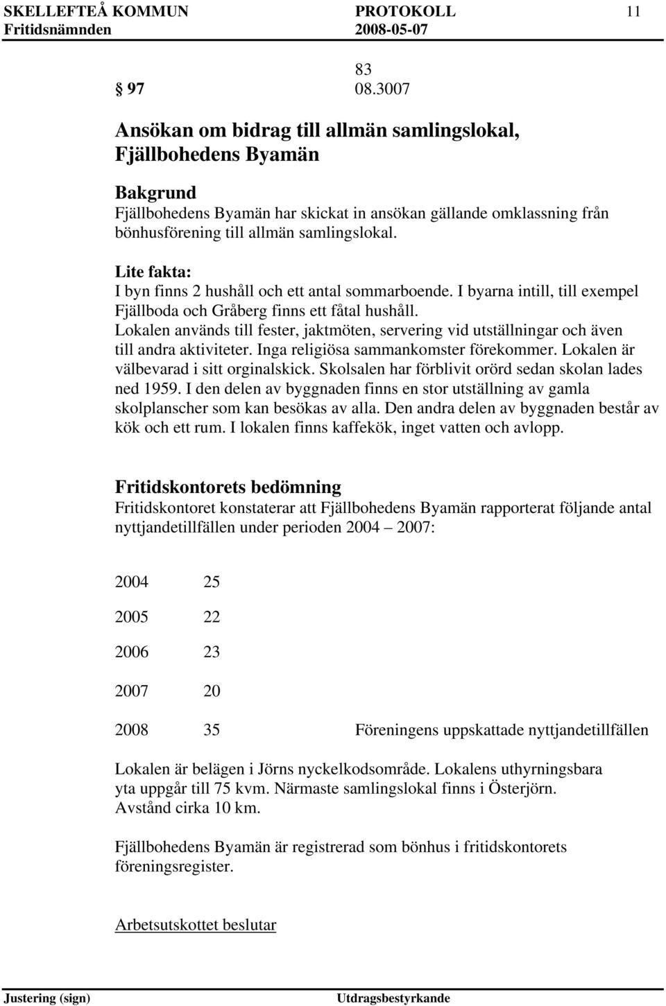 Lite fakta: I byn finns 2 hushåll och ett antal sommarboende. I byarna intill, till exempel Fjällboda och Gråberg finns ett fåtal hushåll.