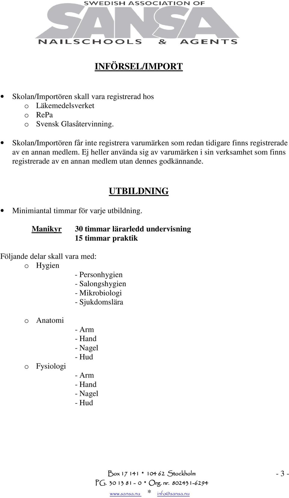 Ej heller använda sig av varumärken i sin verksamhet som finns registrerade av en annan medlem utan dennes godkännande.