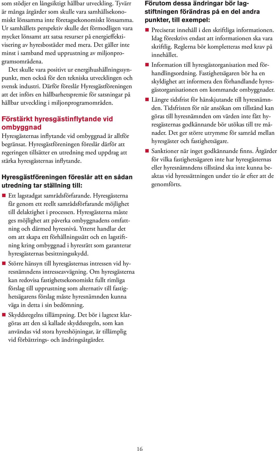 Det gäller inte minst i samband med upprustning av miljonprogramsområdena. Det skulle vara positivt ur energihushållningssynpunkt, men också för den tekniska utvecklingen och svensk industri.