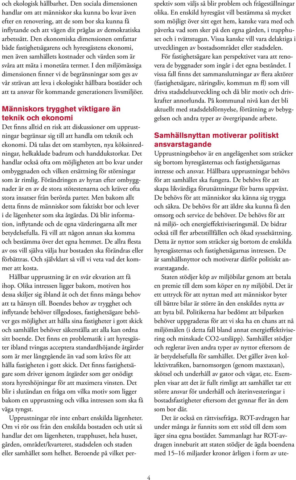 Den ekonomiska dimensionen omfattar både fastighetsägarens och hyresgästens ekonomi, men även samhällets kostnader och värden som är svåra att mäta i monetära termer.