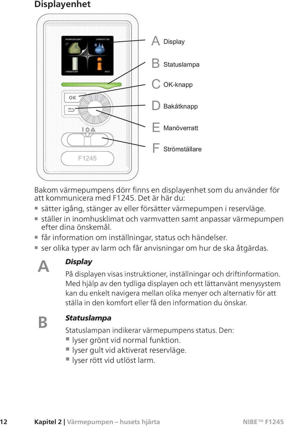 ser olika typer av larm och får anvisningar om hur de ska åtgärdas. A Display På displayen visas instruktioner, inställningar och driftinformation.