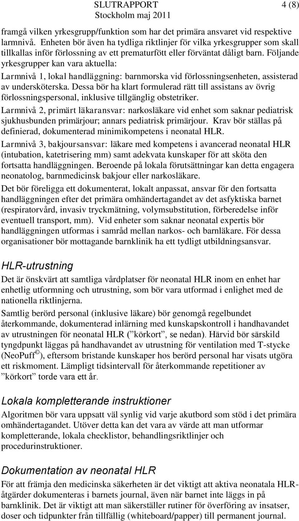 Följande yrkesgrupper kan vara aktuella: Larmnivå 1, lokal handläggning: barnmorska vid förlossningsenheten, assisterad av undersköterska.