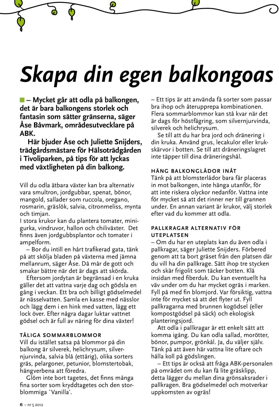 Vill du odla ätbara växter kan bra alternativ vara smultron, jordgubbar, spenat, bönor, mangold, sallader som ruccola, oregano, rosmarin, gräslök, salvia, citronmeliss, mynta och timjan.