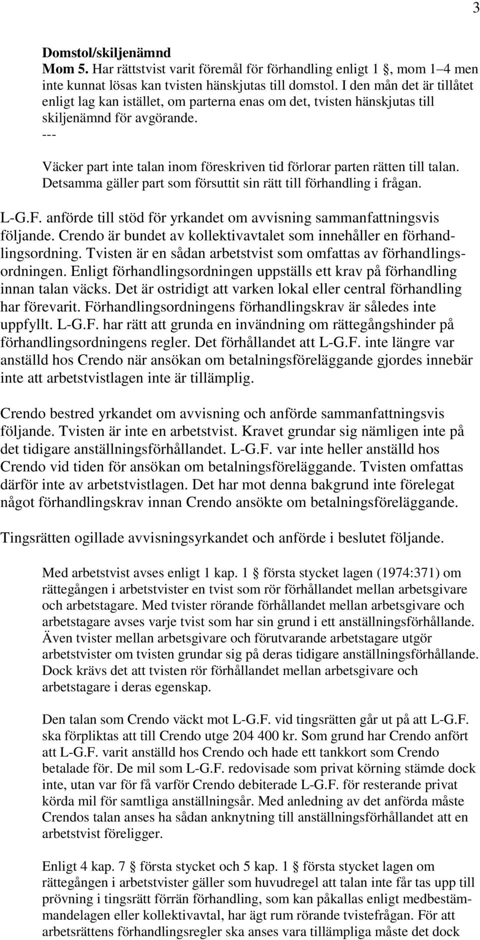 --- Väcker part inte talan inom föreskriven tid förlorar parten rätten till talan. Detsamma gäller part som försuttit sin rätt till förhandling i frågan. L-G.F.