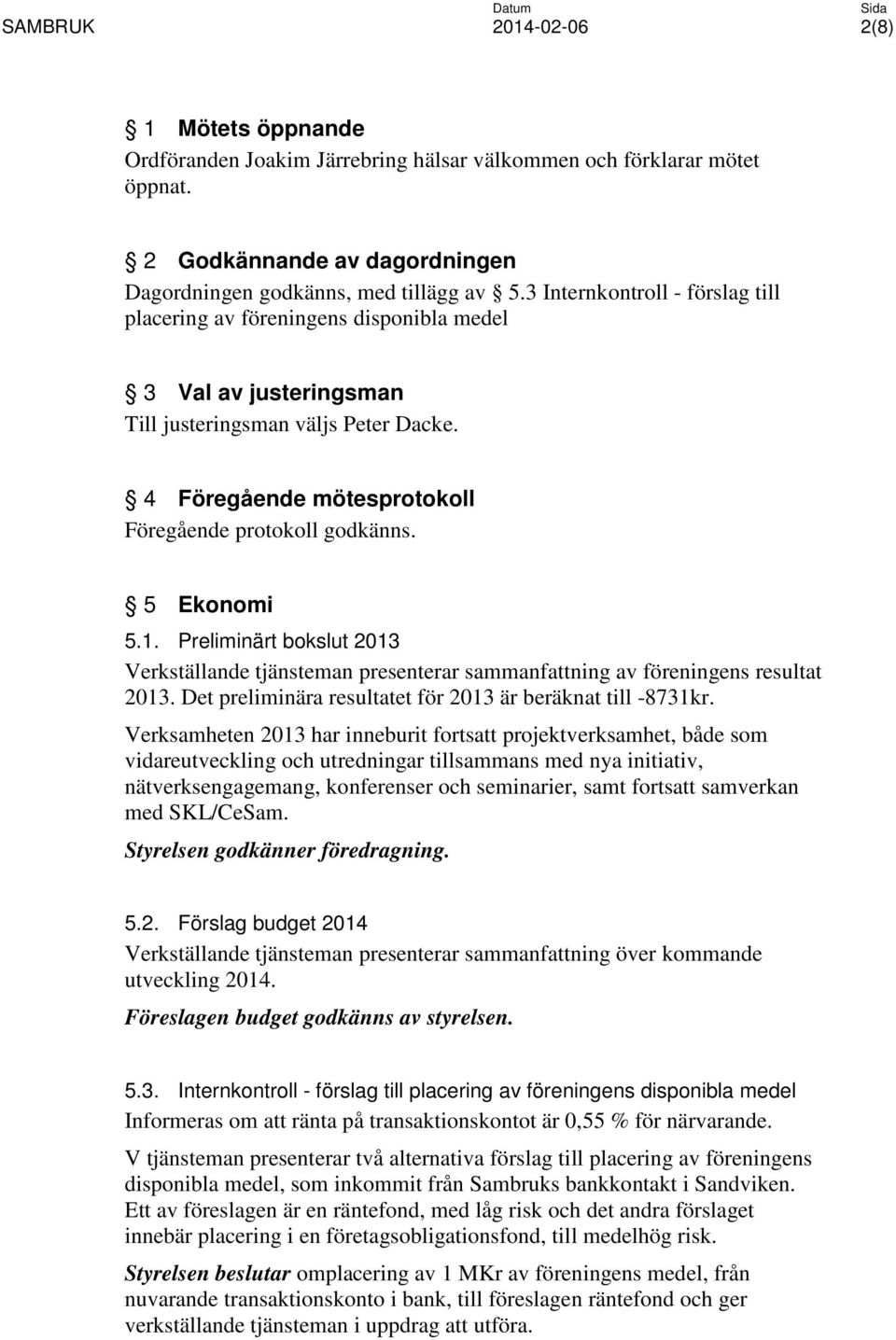 5 Ekonomi 5.1. Preliminärt bokslut 2013 Verkställande tjänsteman presenterar sammanfattning av föreningens resultat 2013. Det preliminära resultatet för 2013 är beräknat till -8731kr.