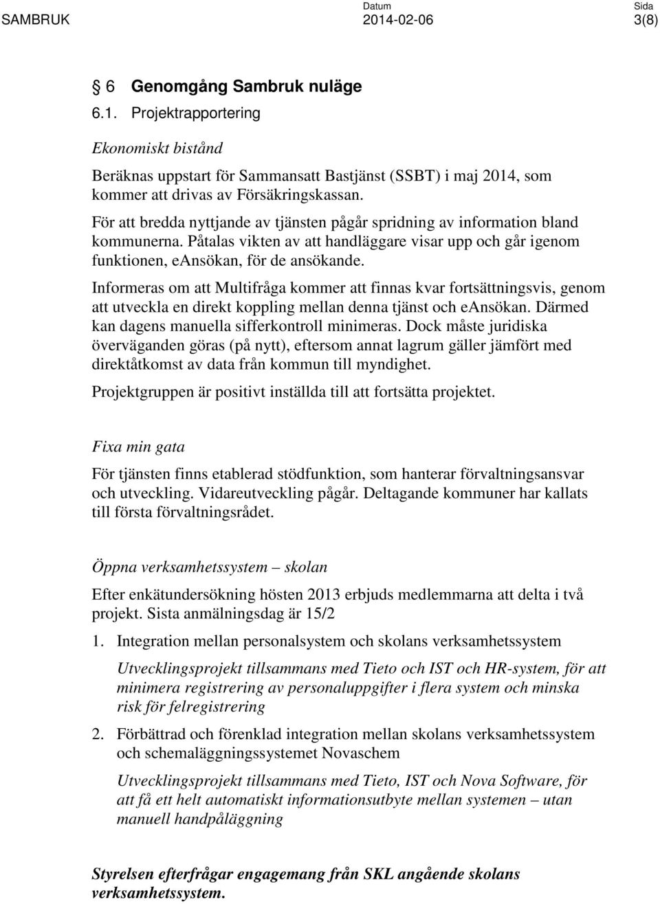 Informeras om att Multifråga kommer att finnas kvar fortsättningsvis, genom att utveckla en direkt koppling mellan denna tjänst och eansökan. Därmed kan dagens manuella sifferkontroll minimeras.