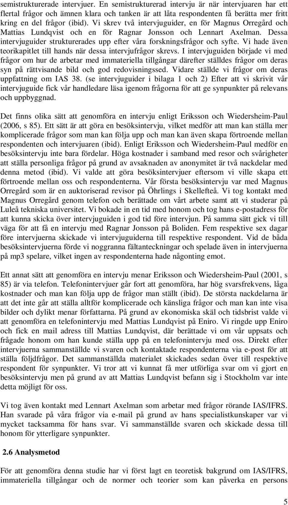 Vi skrev två intervjuguider, en för Magnus Orregård och Mattias Lundqvist och en för Ragnar Jonsson och Lennart Axelman. Dessa intervjuguider strukturerades upp efter våra forskningsfrågor och syfte.