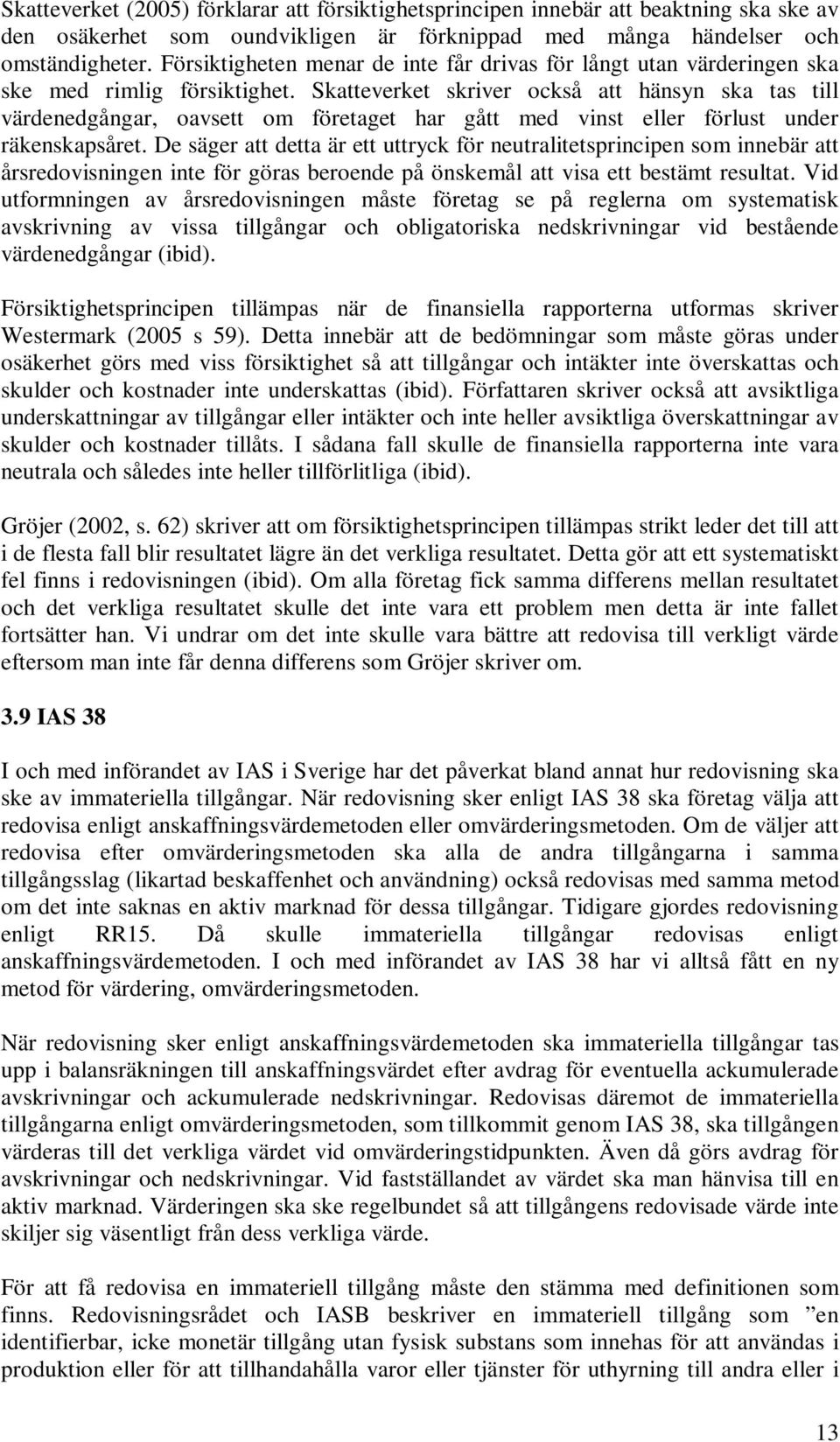 Skatteverket skriver också att hänsyn ska tas till värdenedgångar, oavsett om företaget har gått med vinst eller förlust under räkenskapsåret.