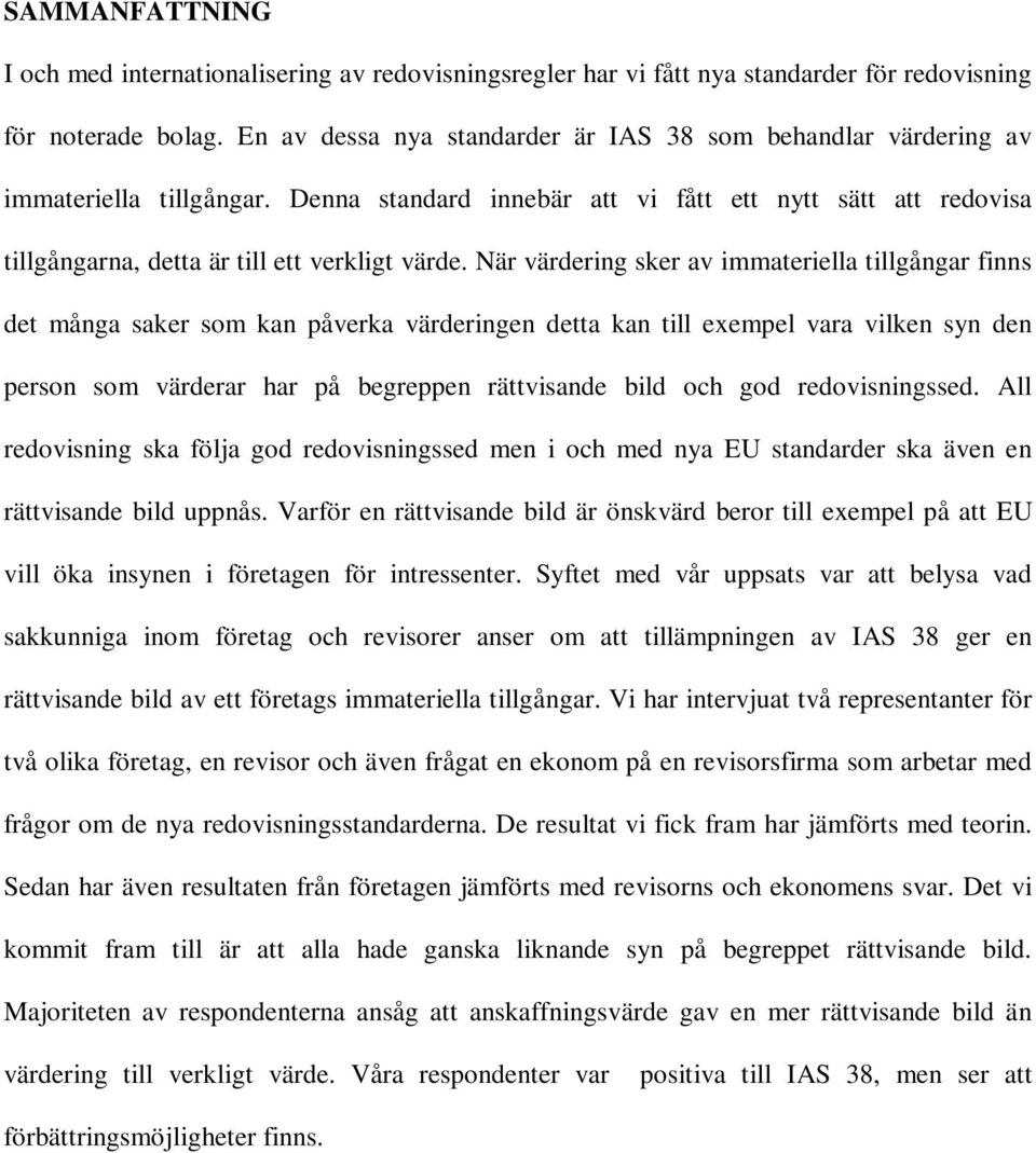 När värdering sker av immateriella tillgångar finns det många saker som kan påverka värderingen detta kan till exempel vara vilken syn den person som värderar har på begreppen rättvisande bild och