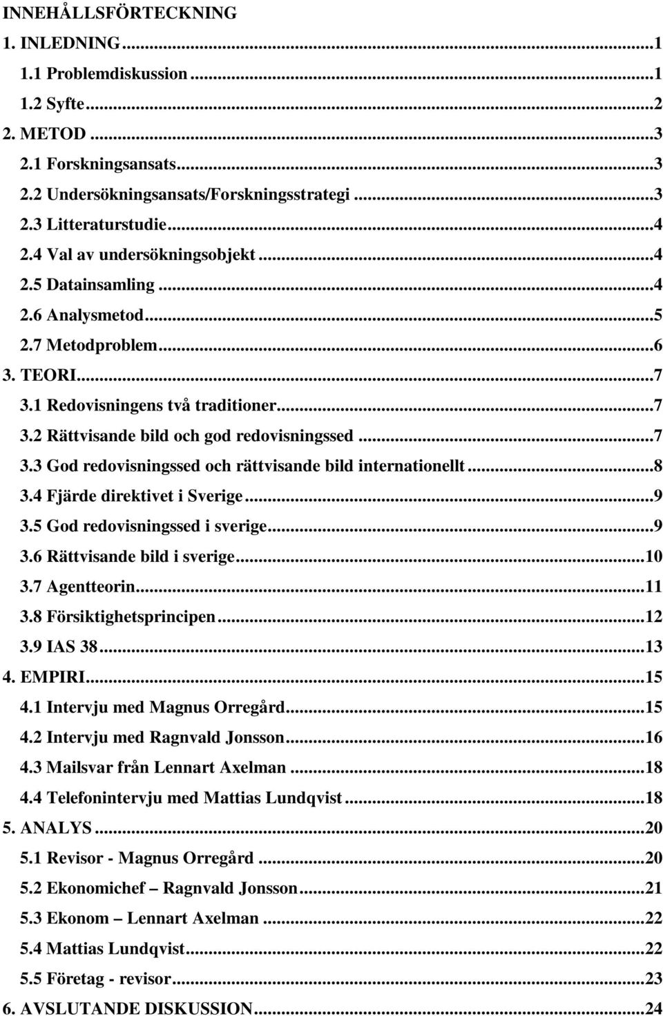 ..8 3.4 Fjärde direktivet i Sverige...9 3.5 God redovisningssed i sverige...9 3.6 Rättvisande bild i sverige...10 3.7 Agentteorin...11 3.8 Försiktighetsprincipen...12 3.9 IAS 38...13 4. EMPIRI...15 4.