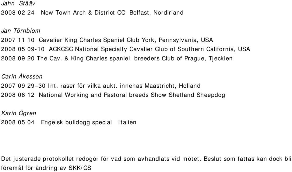 & King Charles spaniel breeders Club of Prague, Tjeckien Carin Åkesson 2007 09 29 30 Int. raser för vilka aukt.