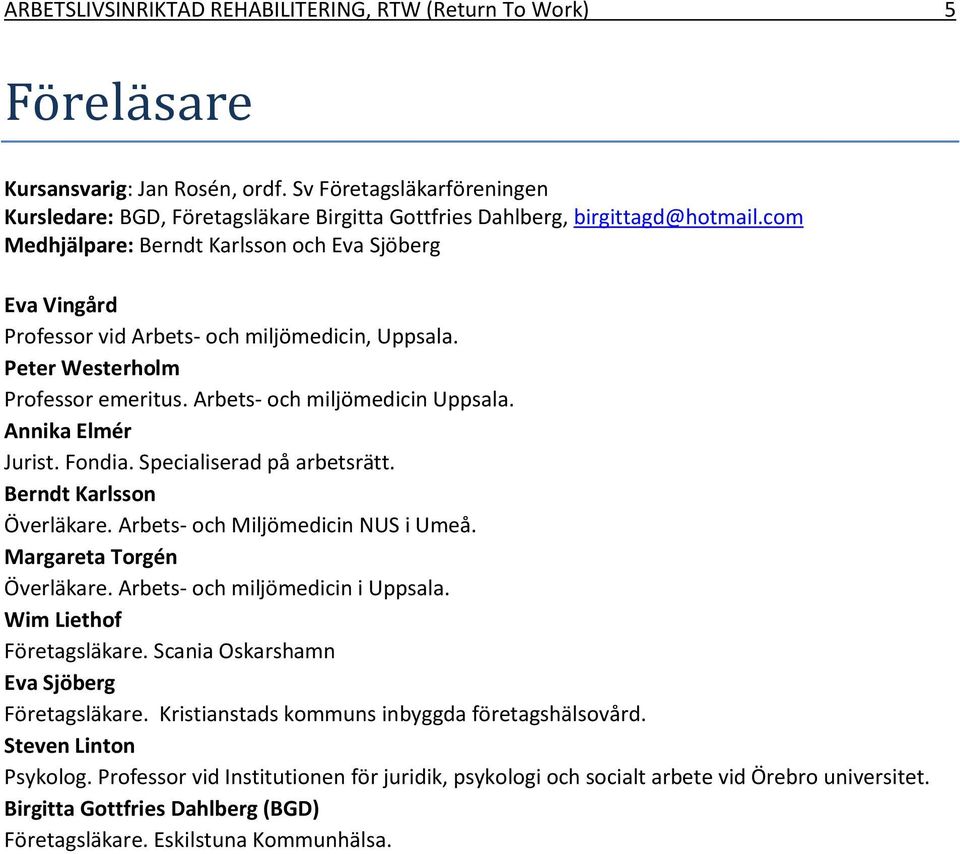 Peter Westerholm Professor emeritus. Arbets- och miljömedicin Uppsala. Annika Elmér Jurist. Fondia. Specialiserad på arbetsrätt. Berndt Karlsson Överläkare. Arbets- och Miljömedicin NUS i Umeå.