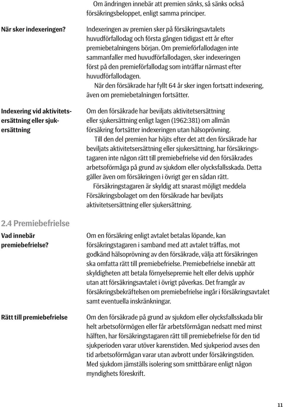 Rätt till premiebefrielse Indexeringen av premien sker på försäkrings avtalets huvudförfallodag och första gången tidigast ett år efter premiebetalningens början.