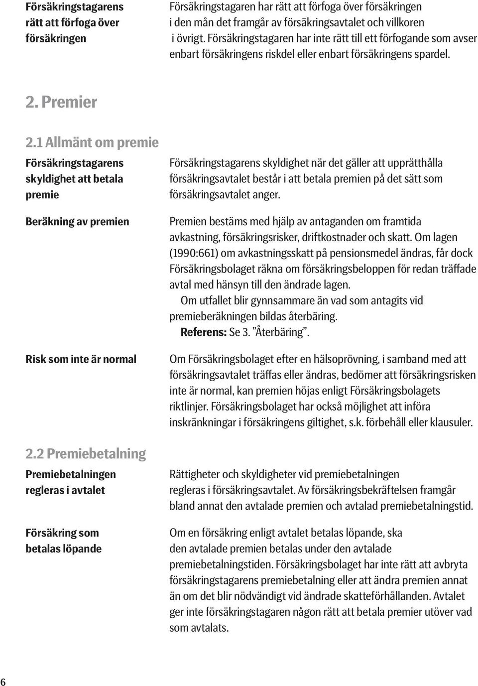 1 Allmänt om premie Försäkringstagarens skyldighet att betala premie Beräkning av premien Risk som inte är normal 2.